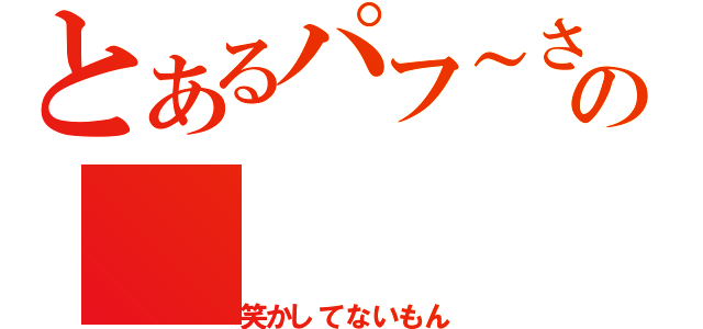 とあるパフ～さんの（笑かしてないもん）