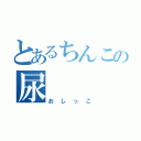 とあるちんこの尿（おしっこ）