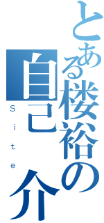 とある楼裕の自己紹介（Ｓｉｔｅ）