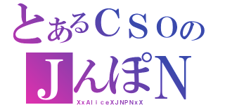 とあるＣＳＯのＪんぽＮ（ＸｘＡｌｉｃｅＸＪＮＰＮｘＸ）