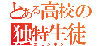 とある高校の独特生徒（エモンボン）