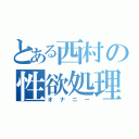 とある西村の性欲処理（オナニー）