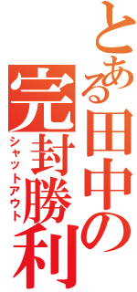 とある田中の完封勝利（シャットアウト）