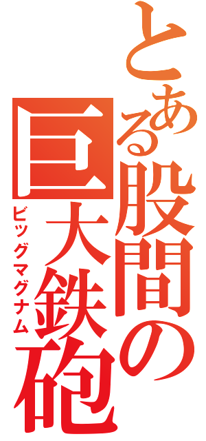 とある股間の巨大鉄砲Ⅱ（ビッグマグナム）