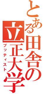 とある田舎の立正大学（ブッティスト）