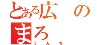 とある広のまろ（うんち）