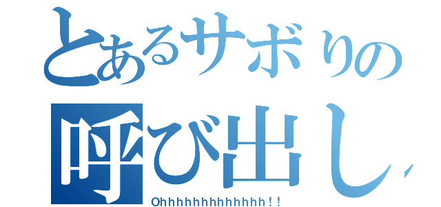 とあるサボりの呼び出し（Ｏｈｈｈｈｈｈｈｈｈｈｈｈｈ！！）