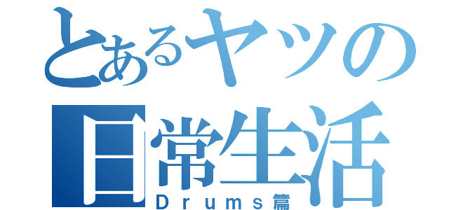 とあるヤツの日常生活（Ｄｒｕｍｓ篇）