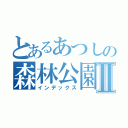 とあるあつしの森林公園Ⅱ（インデックス）