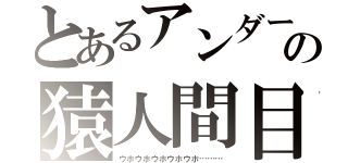 とあるアンダーバーの猿人間目録（ウホウホウホウホウホ………）