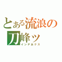 とある流浪の刀峰ッ（インデあクス）