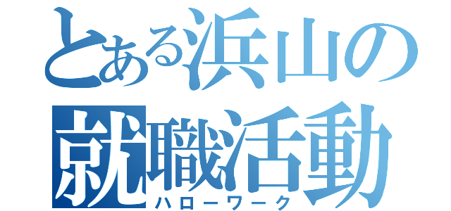 とある浜山の就職活動（ハローワーク）