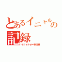 とあるイニャルｄ勢の記録（イニャルｄ∞勢記録）