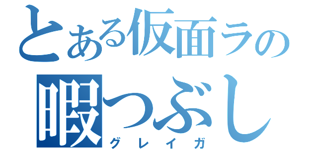 とある仮面ライダーの暇つぶし（グレイガ）