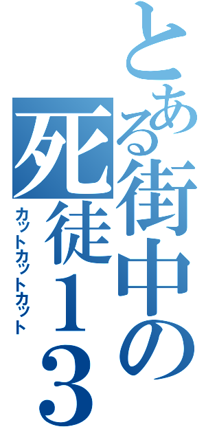 とある街中の死徒１３位（カットカットカット）