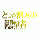 とある雷刃の襲撃者（スラッシャー）