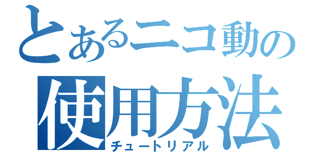 とあるニコ動の使用方法（チュートリアル）