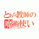 とある教師の魔術使い（ウィッチクラフト）