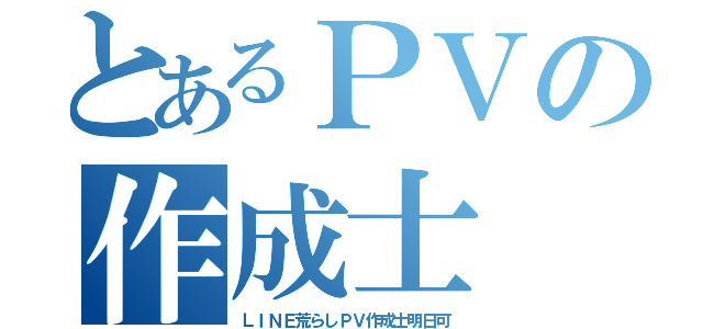 とあるＰＶの作成士（ＬＩＮＥ荒らしＰＶ作成士明日可）