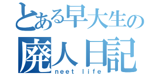 とある早大生の廃人日記（ｎｅｅｔ ｌｉｆｅ）