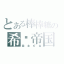 とある棒棒糖の希灵帝国（我主叮当）