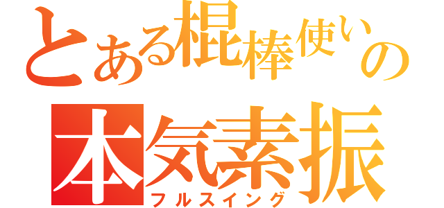 とある棍棒使いの本気素振り（フルスイング）