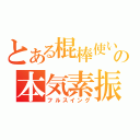 とある棍棒使いの本気素振り（フルスイング）