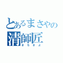 とあるまさやの清師匠（きちきよ）