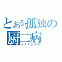 とある孤独の厨二病（イタミシズキ）