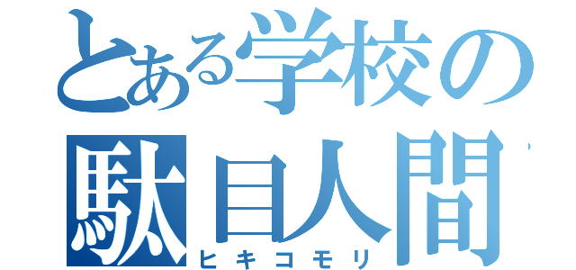 とある学校の駄目人間（ヒキコモリ）