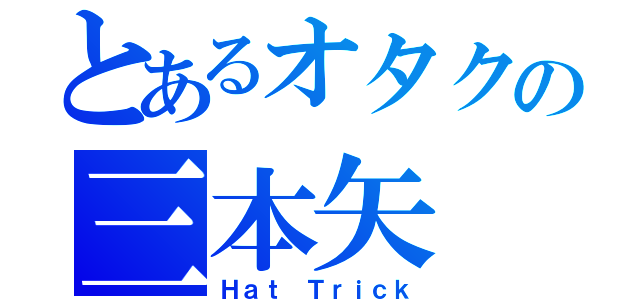 とあるオタクの三本矢（Ｈａｔ Ｔｒｉｃｋ）