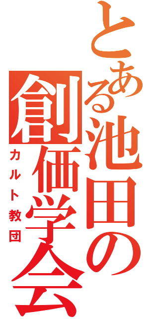 とある池田の創価学会（カルト教団）