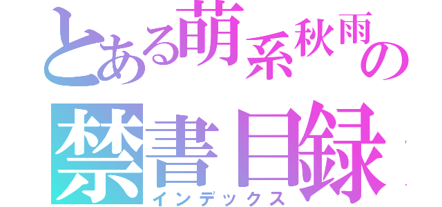 とある萌系秋雨の禁書目録（インデックス）