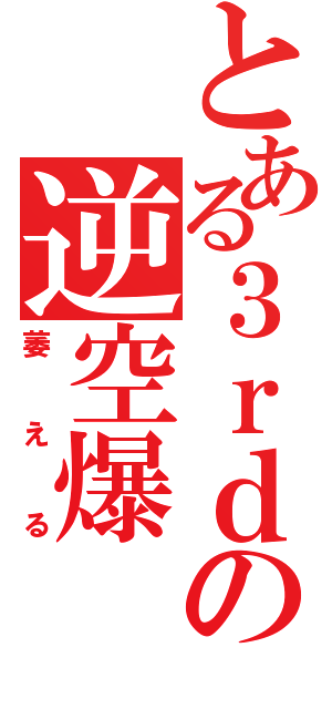 とある３ｒｄの逆空爆（萎える）