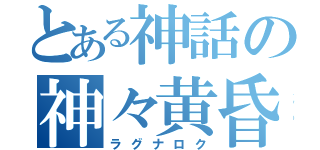 とある神話の神々黄昏（ラグナロク）