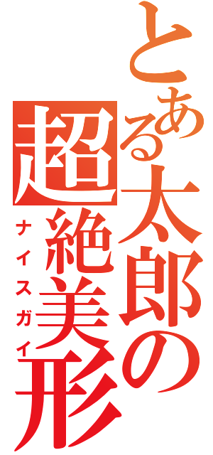 とある太郎の超絶美形（ナイスガイ）