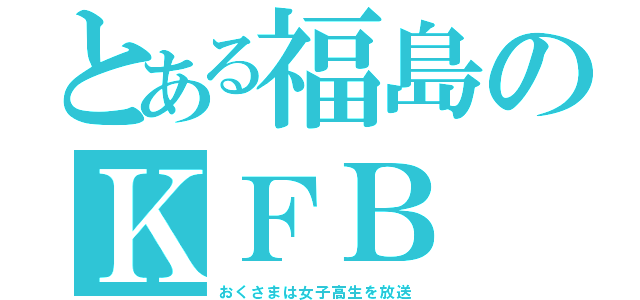 とある福島のＫＦＢ（おくさまは女子高生を放送）