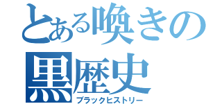 とある喚きの黒歴史（ブラックヒストリー）