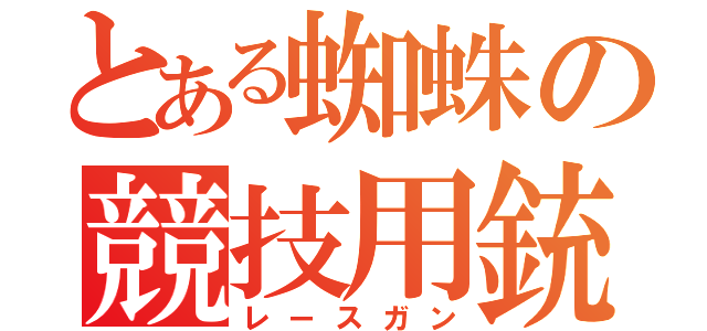 とある蜘蛛の競技用銃（レースガン）