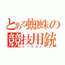 とある蜘蛛の競技用銃（レースガン）