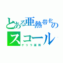 とある亜熱帯化のスコール（ゲリラ豪雨）