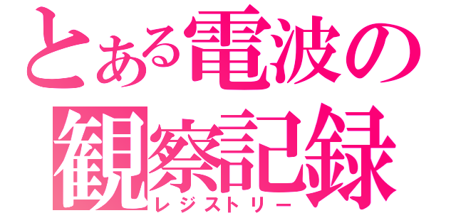 とある電波の観察記録（レジストリー）