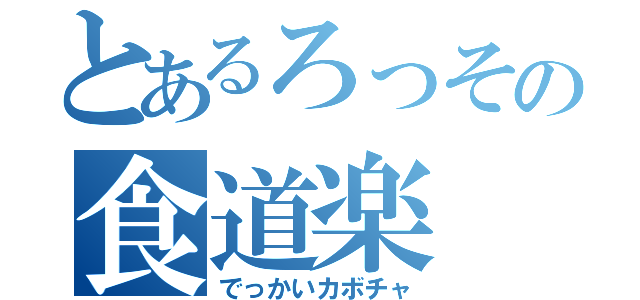 とあるろっその食道楽（でっかいカボチャ）