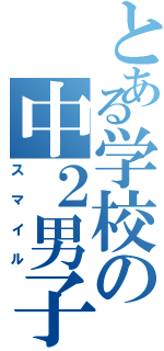 とある学校の中２男子（スマイル）