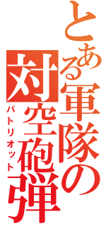 とある軍隊の対空砲弾（パトリオット）