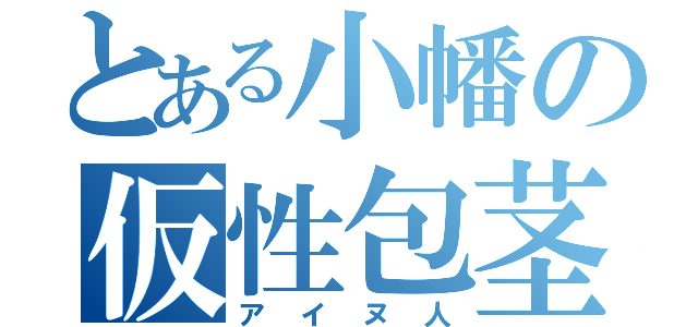 とある小幡の仮性包茎（アイヌ人）