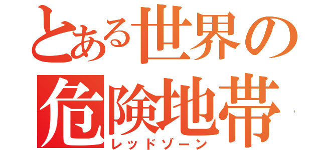 とある世界の危険地帯（レッドゾーン）