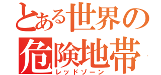 とある世界の危険地帯（レッドゾーン）