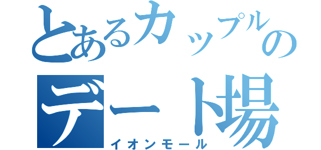 とあるカップルのデート場（イオンモール）