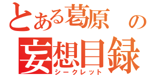 とある葛原 の妄想目録（シークレット）